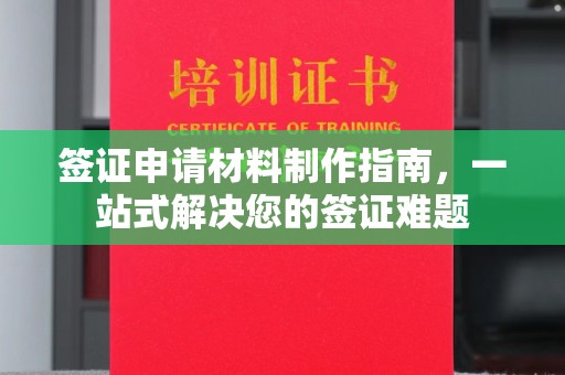 南召签证申请材料制作指南，一站式解决您的签证难题